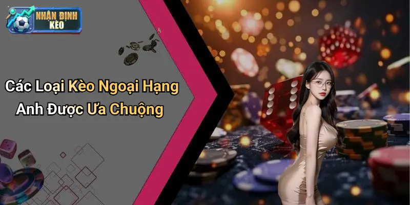 Các Loại Kèo Ngoại Hạng Anh Được Ưa Chuộng