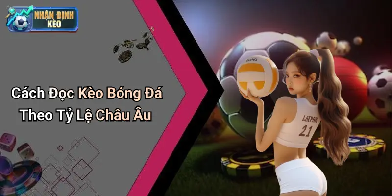 Cách Đọc Kèo Bóng Đá Theo Tỷ Lệ Châu Âu