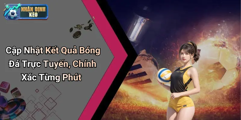 Cập Nhật Kết Quả Bóng Đá Trực Tuyến, Chính Xác Từng Phút