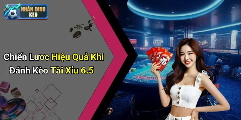 Chiến Lược Hiệu Quả Khi Đánh Kèo Tài Xỉu 6.5