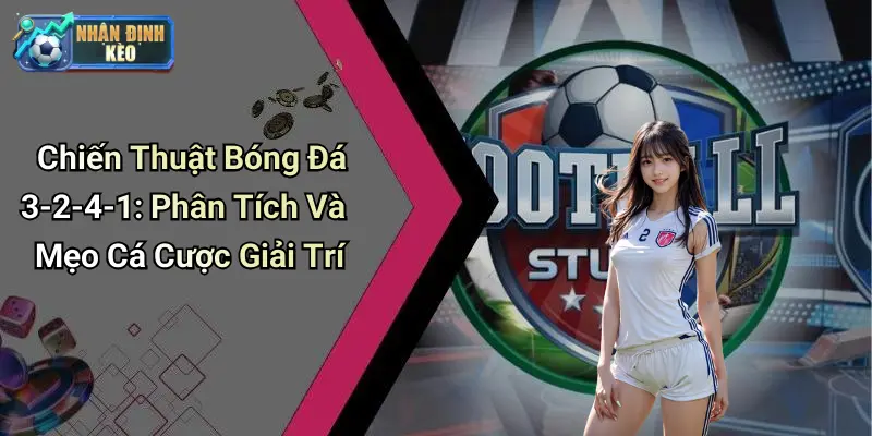 Chiến Thuật Bóng Đá 3-2-4-1: Phân Tích Và Mẹo Cá Cược Giải Trí