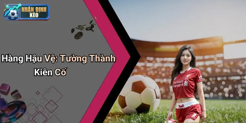 Hàng Hậu Vệ: Tường Thành Kiên Cố