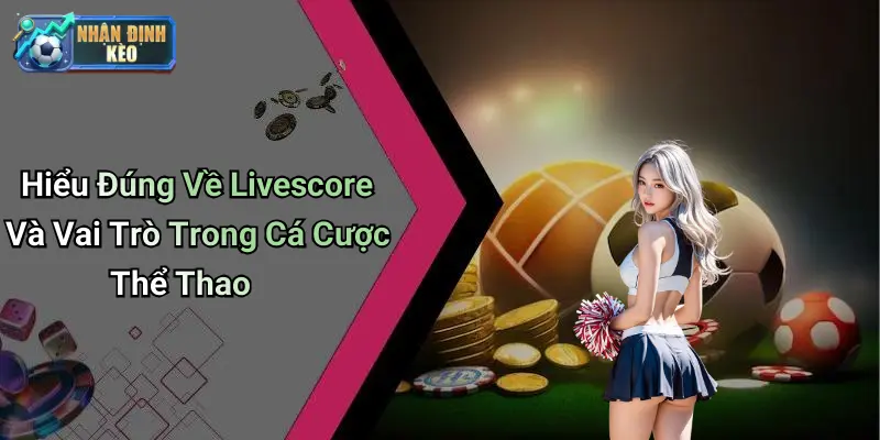 Hiểu Đúng Về Livescore Và Vai Trò Trong Cá Cược Thể Thao