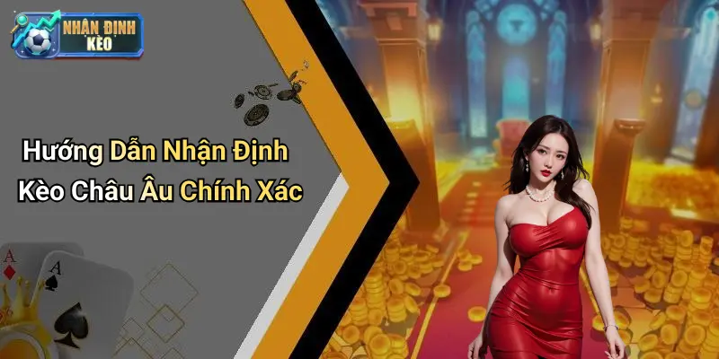 Hướng Dẫn Nhận Định Kèo Châu Âu Chính Xác