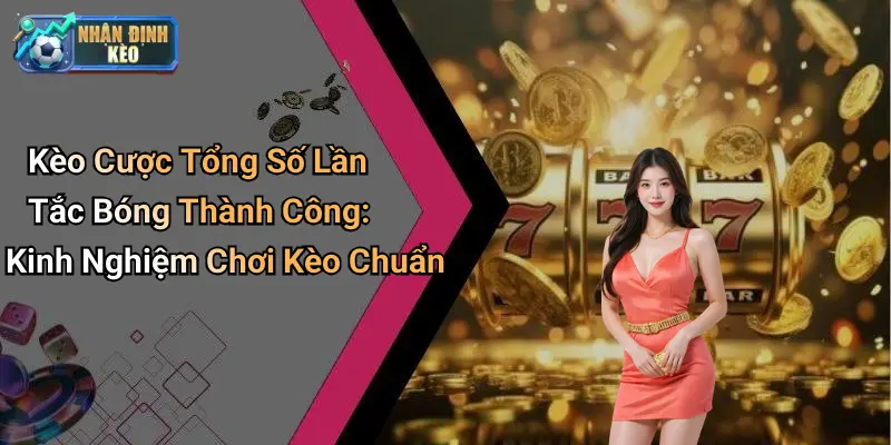 Kèo Cược Tổng Số Lần Tắc Bóng Thành Công: Kinh Nghiệm Chơi Kèo Chuẩn