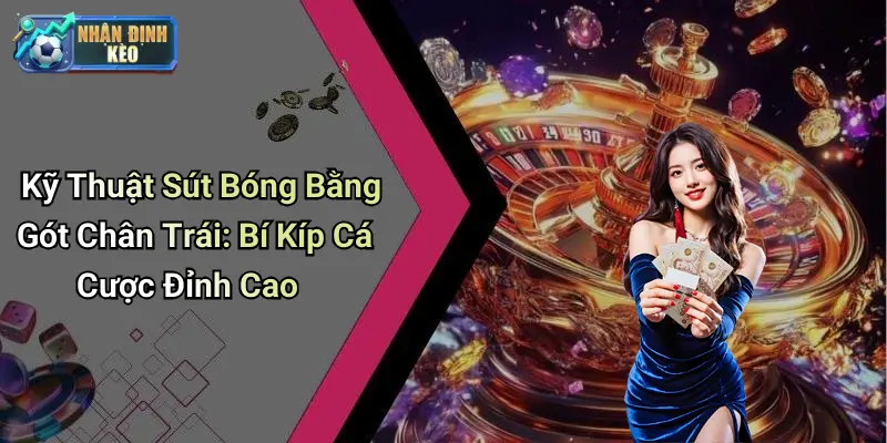 Kỹ Thuật Sút Bóng Bằng Gót Chân Trái: Bí Kíp Cá Cược Đỉnh Cao