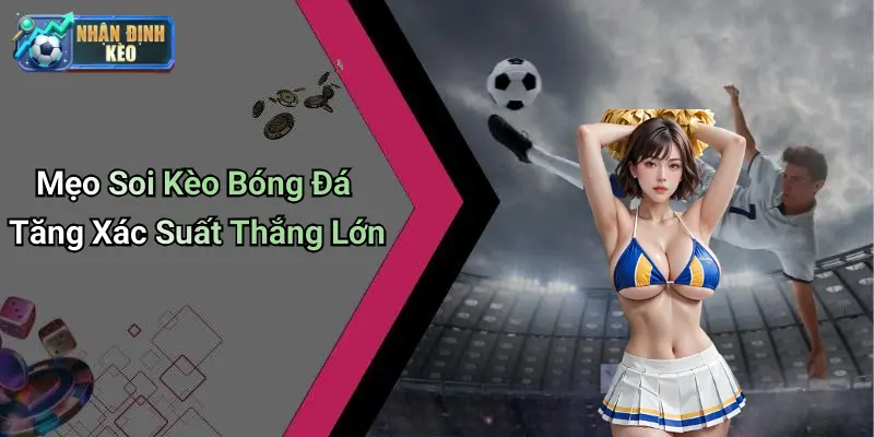 Mẹo Soi Kèo Bóng Đá Tăng Xác Suất Thắng Lớn