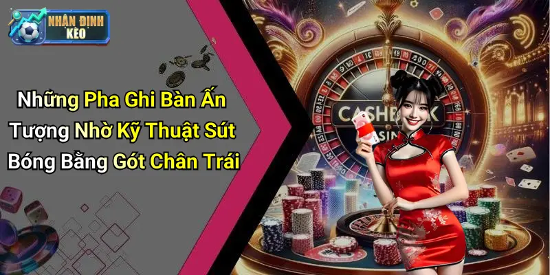 Những Pha Ghi Bàn Ấn Tượng Nhờ Kỹ Thuật Sút Bóng Bằng Gót Chân Trái