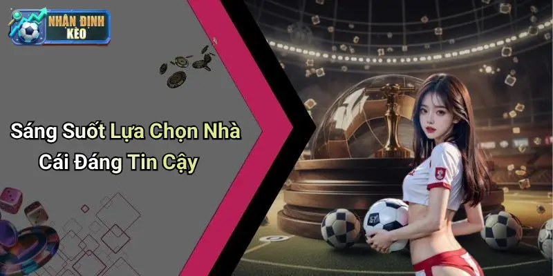 Sáng Suốt Lựa Chọn Nhà Cái Đáng Tin Cậy