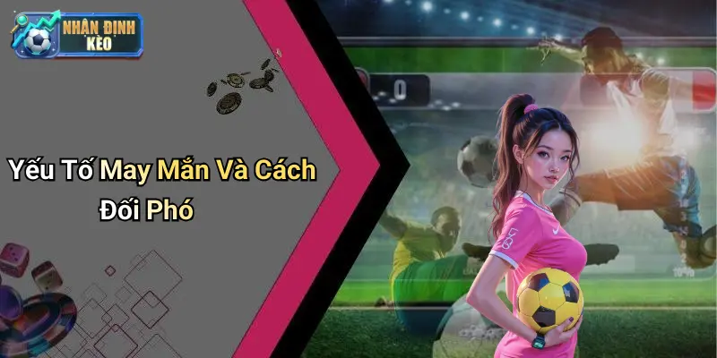 Yếu Tố May Mắn Và Cách Đối Phó
