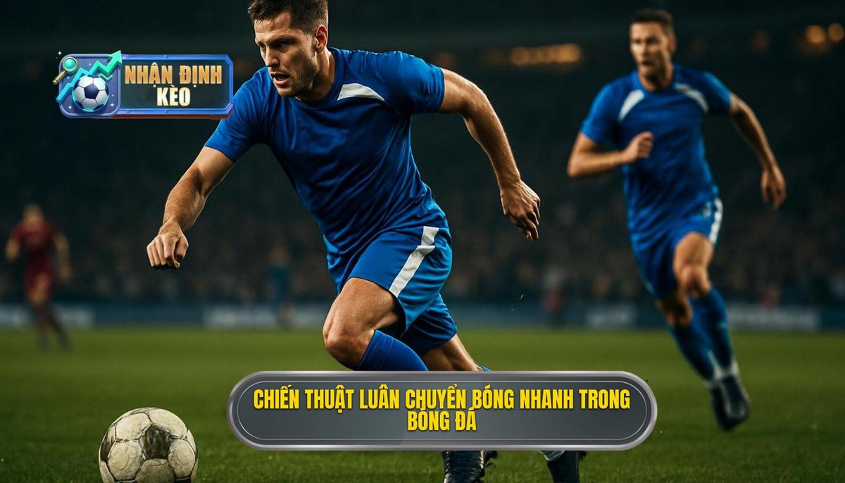 Định nghĩa và Tầm quan trọng của Chiến thuật luân chuyển bóng nhanh