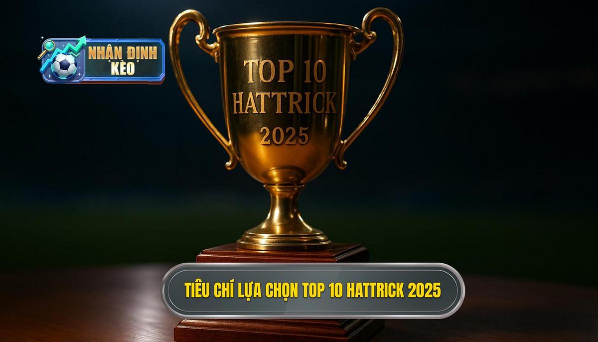 Tiêu chí Lựa chọn Top 10 Hattrick Nổi Bật 2025 của NHẬN ĐỊNH KÈO