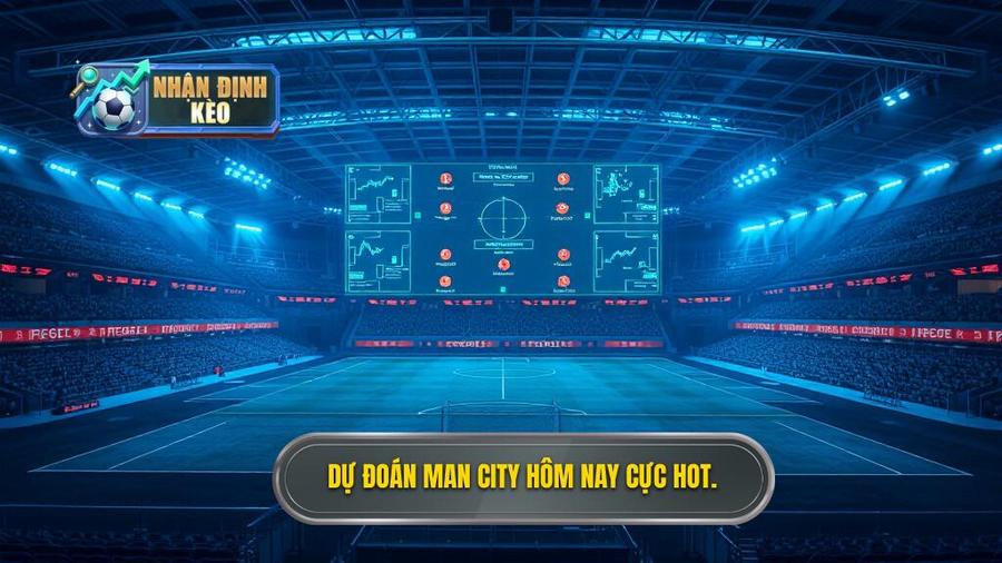 Dự đoán Man City hôm nay cực hot