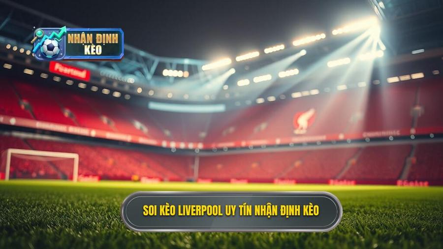 Soi kèo Liverpool uy tín NHẬN ĐỊNH KÈO