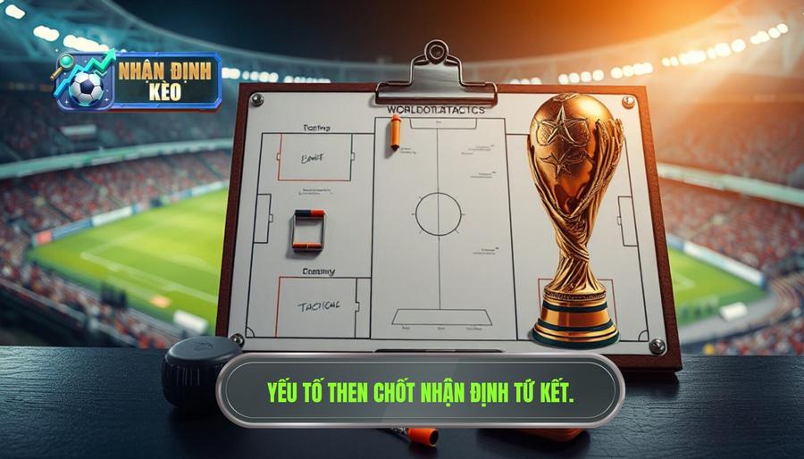 2. Các yếu tố then chốt khi Nhận định tứ kết World Cup 2. Các yếu tố then chốt khi Nhận định tứ kết World Cup